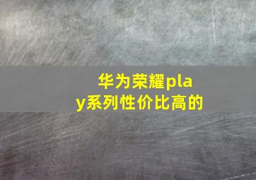 华为荣耀play系列性价比高的