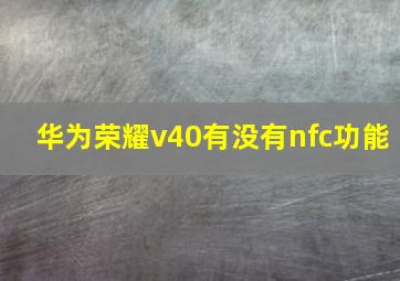 华为荣耀v40有没有nfc功能