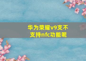 华为荣耀v9支不支持nfc功能呢