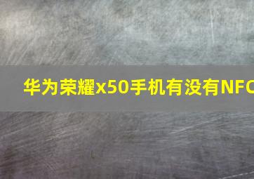 华为荣耀x50手机有没有NFC