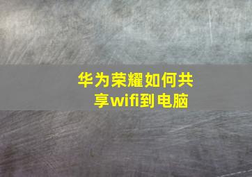 华为荣耀如何共享wifi到电脑