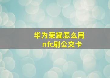 华为荣耀怎么用nfc刷公交卡