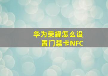 华为荣耀怎么设置门禁卡NFC