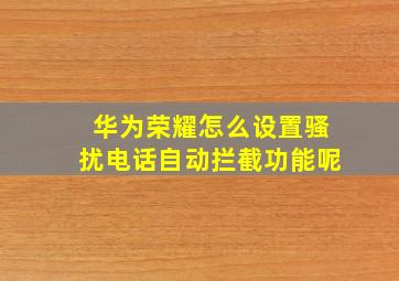 华为荣耀怎么设置骚扰电话自动拦截功能呢