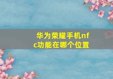 华为荣耀手机nfc功能在哪个位置