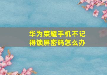 华为荣耀手机不记得锁屏密码怎么办