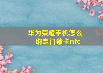 华为荣耀手机怎么绑定门禁卡nfc