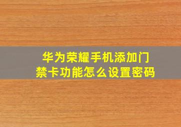 华为荣耀手机添加门禁卡功能怎么设置密码