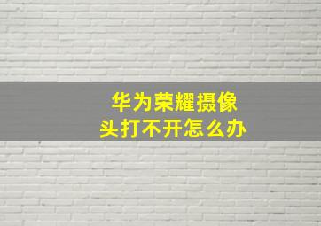 华为荣耀摄像头打不开怎么办