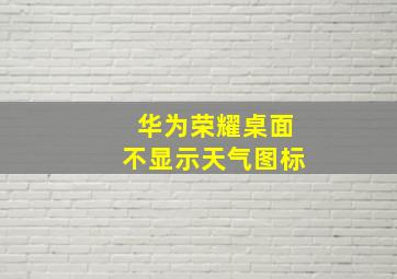 华为荣耀桌面不显示天气图标