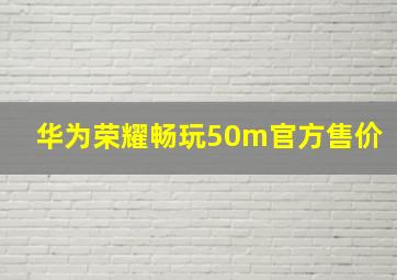 华为荣耀畅玩50m官方售价