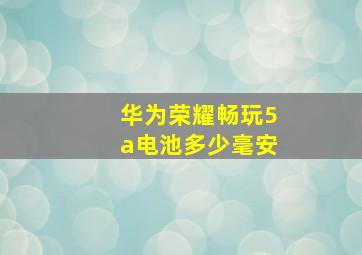 华为荣耀畅玩5a电池多少毫安