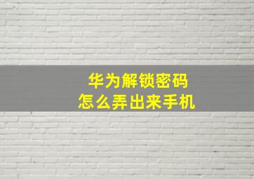 华为解锁密码怎么弄出来手机