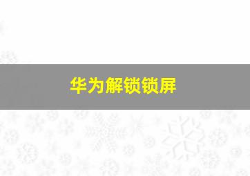 华为解锁锁屏