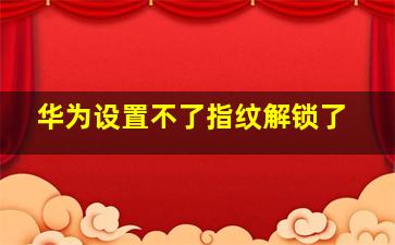 华为设置不了指纹解锁了