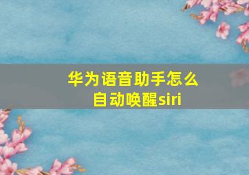 华为语音助手怎么自动唤醒siri