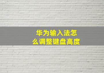 华为输入法怎么调整键盘高度