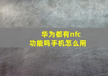 华为都有nfc功能吗手机怎么用