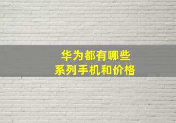 华为都有哪些系列手机和价格