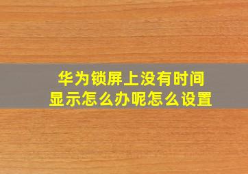 华为锁屏上没有时间显示怎么办呢怎么设置