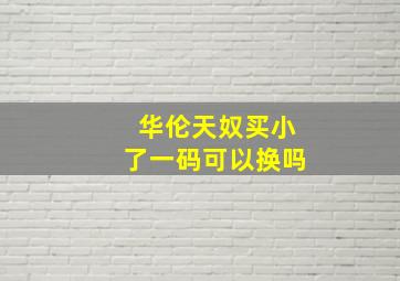 华伦天奴买小了一码可以换吗