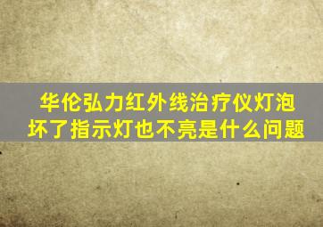 华伦弘力红外线治疗仪灯泡坏了指示灯也不亮是什么问题