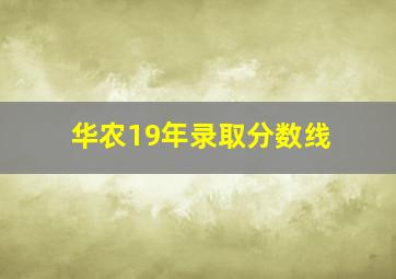 华农19年录取分数线