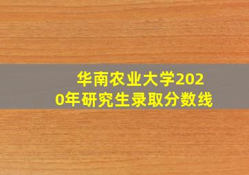 华南农业大学2020年研究生录取分数线