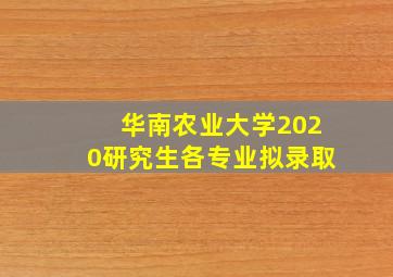 华南农业大学2020研究生各专业拟录取