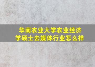 华南农业大学农业经济学硕士去媒体行业怎么样