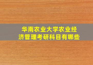 华南农业大学农业经济管理考研科目有哪些