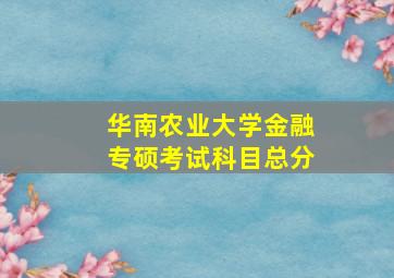 华南农业大学金融专硕考试科目总分