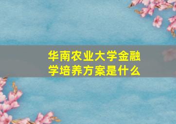 华南农业大学金融学培养方案是什么