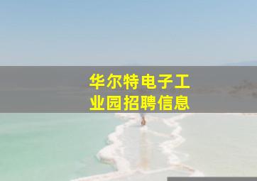 华尔特电子工业园招聘信息