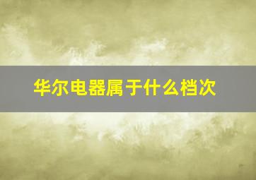 华尔电器属于什么档次