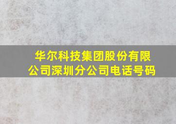 华尔科技集团股份有限公司深圳分公司电话号码