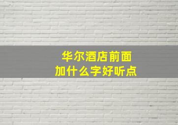 华尔酒店前面加什么字好听点