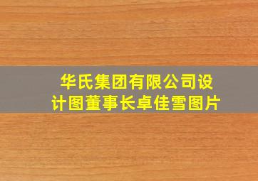 华氏集团有限公司设计图董事长卓佳雪图片