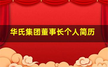 华氏集团董事长个人简历