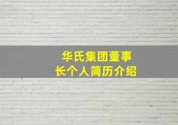 华氏集团董事长个人简历介绍