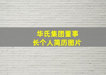 华氏集团董事长个人简历图片