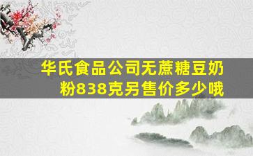 华氏食品公司无蔗糖豆奶粉838克另售价多少哦