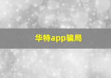 华特app骗局