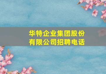 华特企业集团股份有限公司招聘电话