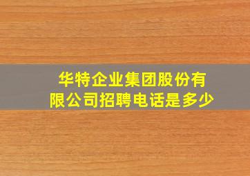 华特企业集团股份有限公司招聘电话是多少