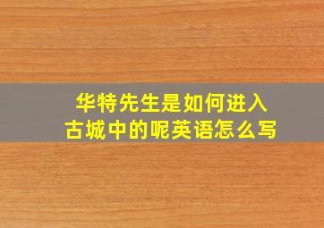 华特先生是如何进入古城中的呢英语怎么写