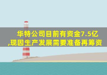 华特公司目前有资金7.5亿,现因生产发展需要准备再筹资