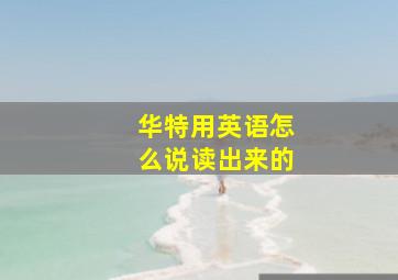 华特用英语怎么说读出来的