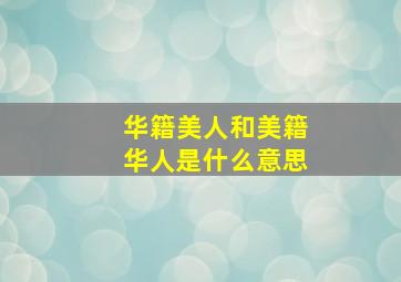 华籍美人和美籍华人是什么意思