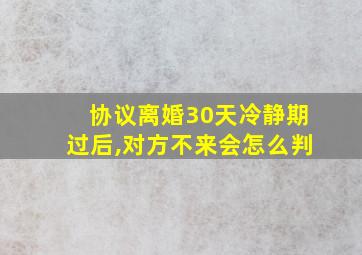 协议离婚30天冷静期过后,对方不来会怎么判